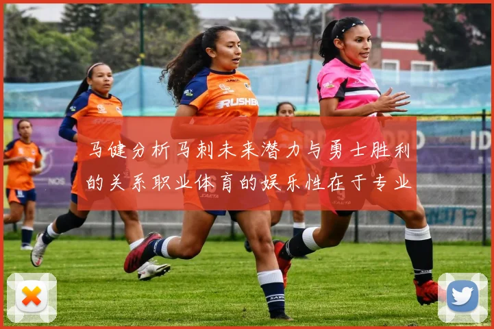 马健分析马刺未来潜力与勇士胜利的关系职业体育的娱乐性在于专业化的深入发展