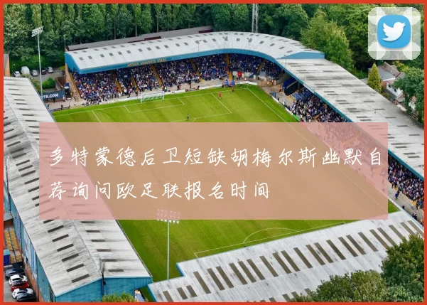 多特蒙德后卫短缺胡梅尔斯幽默自荐询问欧足联报名时间