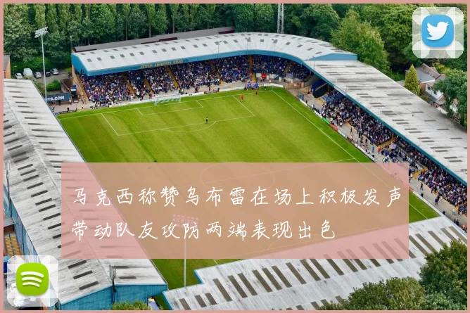 马克西称赞乌布雷在场上积极发声带动队友攻防两端表现出色