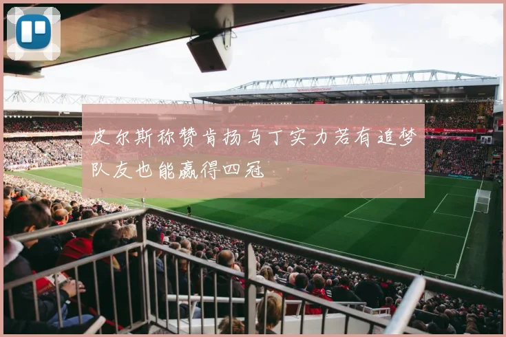 皮尔斯称赞肯扬马丁实力若有追梦队友也能赢得四冠