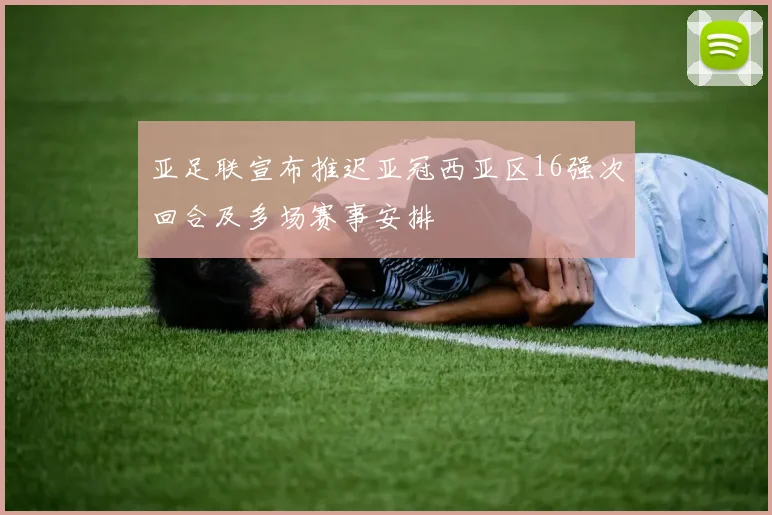 亚足联宣布推迟亚冠西亚区16强次回合及多场赛事安排