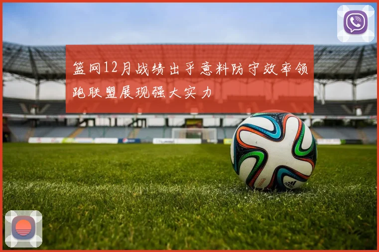 篮网12月战绩出乎意料防守效率领跑联盟展现强大实力